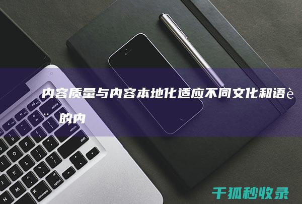内容质量与内容本地化：适应不同文化和语言的内容策略 (内容质量内容不足)